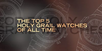 The Top 5 Holy Grail Watches of All Time