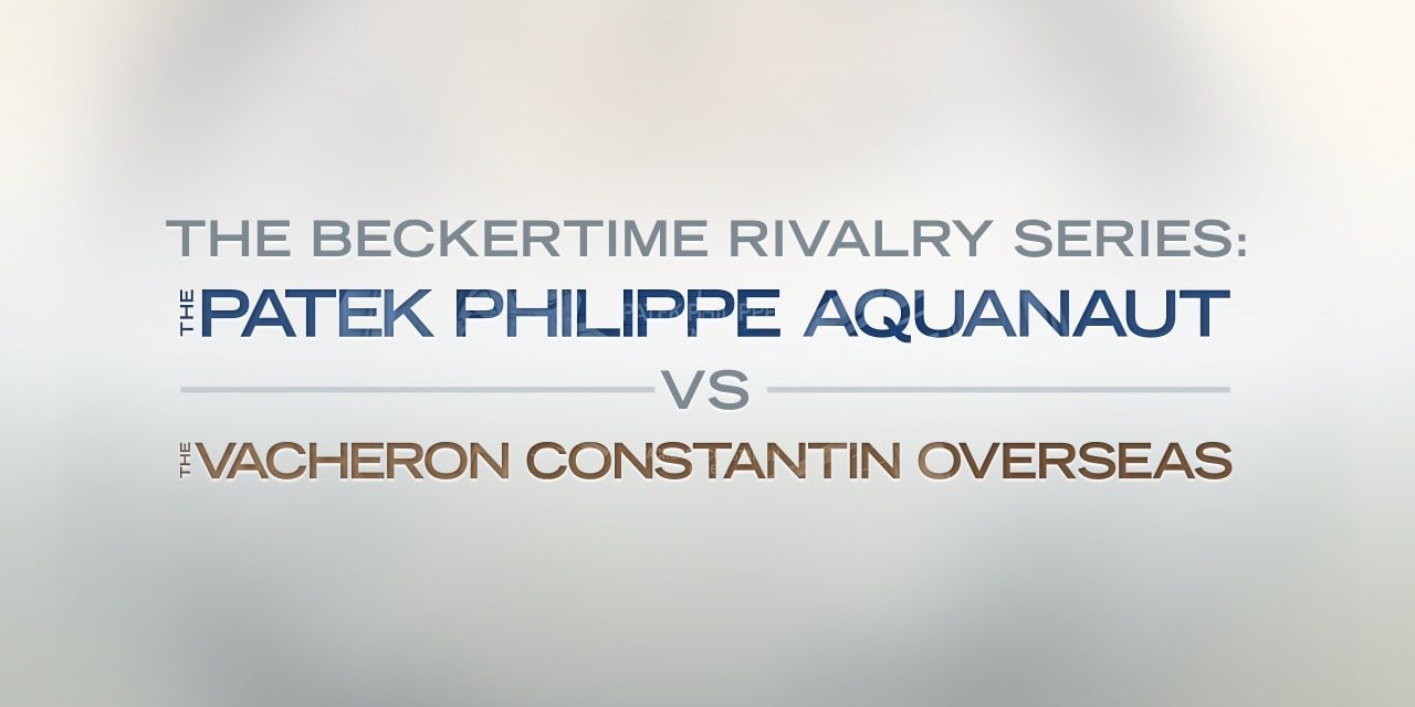 Post image for The Beckertime Rivalry Series: The Patek Philippe Aquanaut versus the Vacheron Constantin Overseas