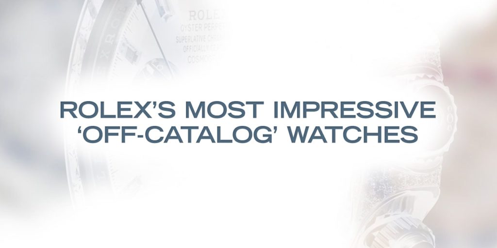 Rolex’s Most Impressive ‘Off-Catalog’ Watches