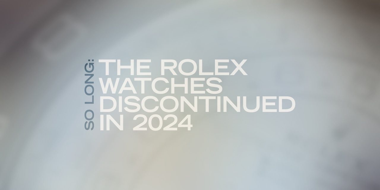 Post image for So Long: The Rolex Watches Discontinued in 2024