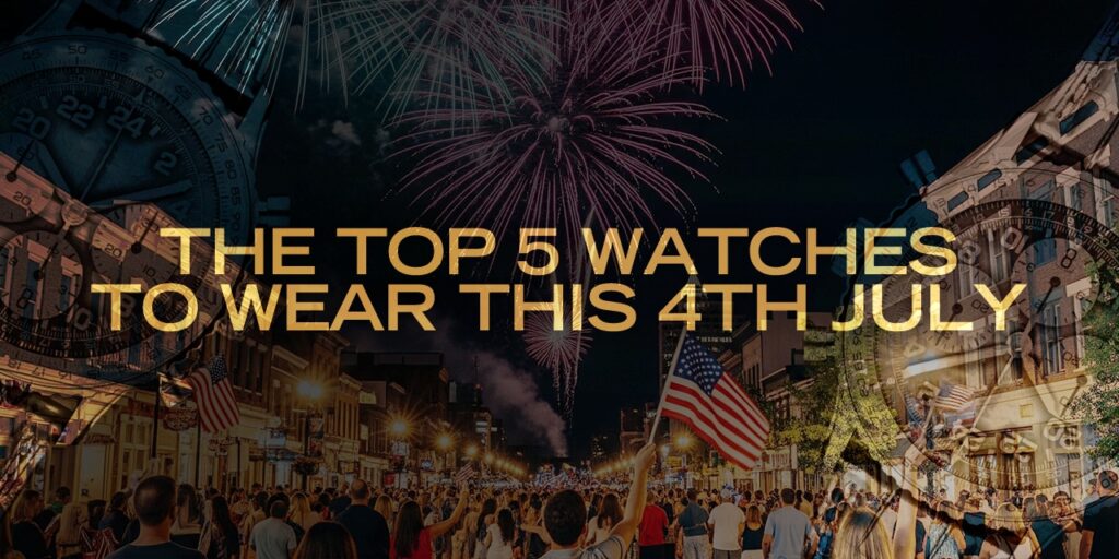 The Top 5 Watches To Wear This 4th July
