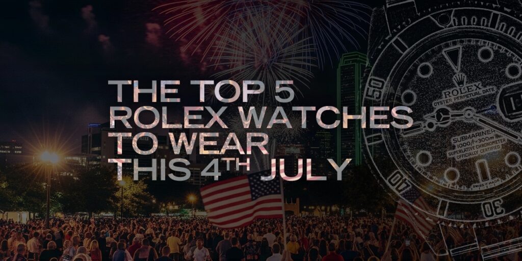 The Top 5 Rolex Watches To Wear This 4th July