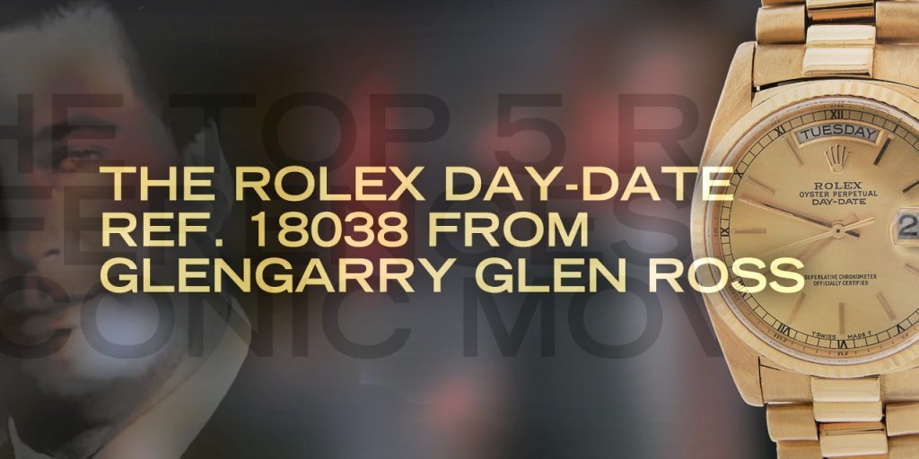 The Top 5 Rolex References From Iconic Movies: The Rolex Day-Date ref. 18038 from Glengarry Glen Ross