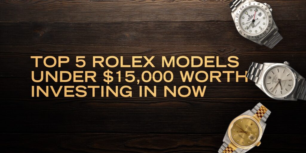 Top 5 Rolex Models Under $15,000 Worth Investing in Now