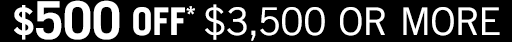 $500 OFF $3,500 or more