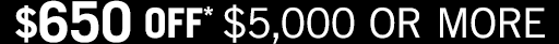 $650 OFF $5,000 or more
