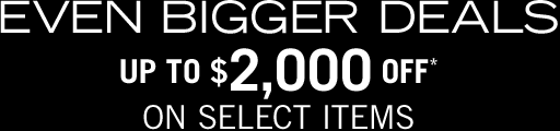 Even Bigger Deals, Up to $2,000 OFF!