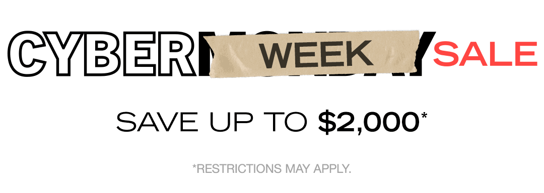 Cyber Week Sale, Save Up To $2,000!