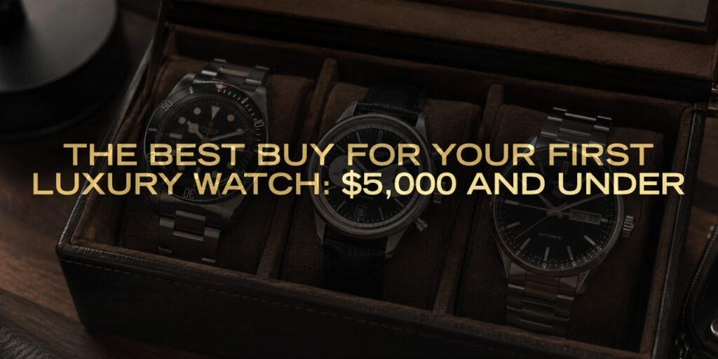 The Best Buy for Your First Luxury Watch: $5,000 and Under